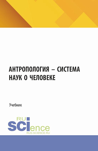 Антропология – система наук о человеке. (Аспирантура, Бакалавриат). Учебник
