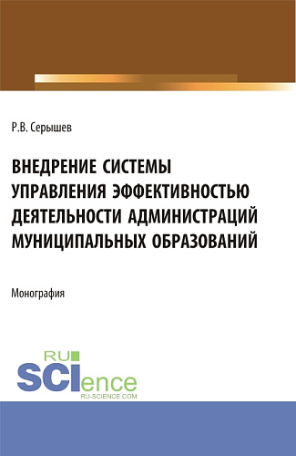 Внедрение системы управления эффективностью деятельности администраций муниципальных образований. (Аспирантура, Бакалавриат, Магистратура). Монография