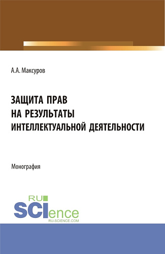 Защита прав на результаты интеллектуальной деятельности. (Аспирантура, Бакалавриат, Магистратура). Монография