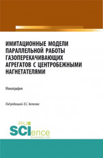 Имитационные модели параллельной работы газоперекачивающих агрегатов с центробежными нагнетателями. (Аспирантура, Бакалавриат, Магистратура, Специалитет). Монография