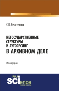 Негосударственные структуры и аутсорсинг в архивном деле. (Бакалавриат, Магистратура). Монография