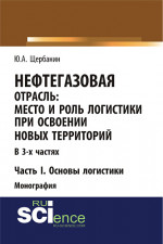 Нефтегазовая отрасль: место и роль логистики при освоении новых территорий. Часть 1. Основы логистики. (Аспирантура, Бакалавриат, Магистратура). Монография