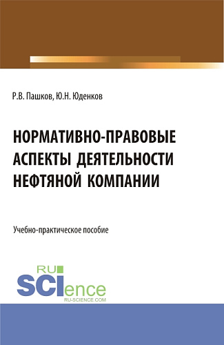 Нормативно-правовые аспекты деятельности нефтяной компании. (Аспирантура, Бакалавриат, Магистратура). Учебно-практическое пособие