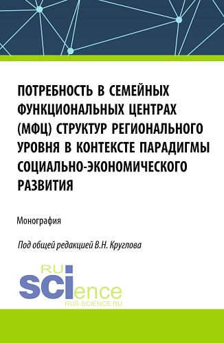 Потребность в семейных функциональных центрах (МФЦ) структур регионального уровня в контексте парадигмы социально-экономического развития. (Бакалавриат, Магистратура). Монография