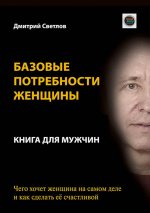 Базовые потребности женщины. Книга для мужчин. Чего хочет женщина на самом деле и как сделать её