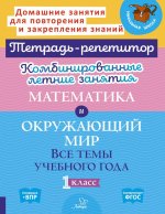 Комбинированные летние занятия. Математика и Окружающий мир. Все темы учебного года. 1 кл. ( Тетрадь-репетитор )