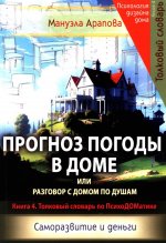 Прогноз погоды в доме или разговор с домом по душам. Саморазвитие и деньги. Книга 4. Толковый словарь по ПсихоДОМатике