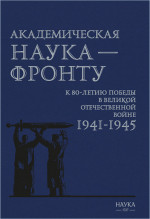Академическая наука - фронту: К 80-летию Победы в Великой Отечественной войне 1941-1945. 2-е изд., допол