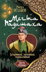 Мечта Падишаха. Безумный, ласковый, влюбленный. Ч. 1