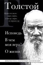 Лев Толстой. Исповедь. В чем моя вера? О жизни