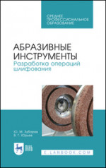 Абразивные инструменты. Разработка операций шлифования. Учебное пособие для СПО, 2-е изд., стер