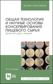 Общая технология и научные основы консервирования пищевого сырья. Краткий курс лекций. Учебное пособие для вузов, 3-е изд., стер
