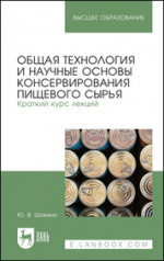Общая технология и научные основы консервирования пищевого сырья. Краткий курс лекций. Учебное пособие для вузов, 3-е изд., стер