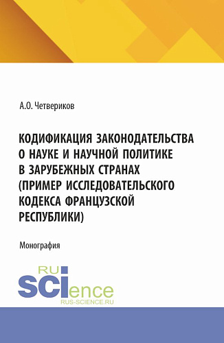 Кодификация законодательства о науке и научной политике в зарубежных странах (пример Исследовательского кодекса Французской Республики). (Аспирантура, Бакалавриат, Магистратура). Монография