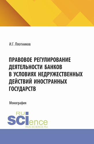 Правовое регулирование деятельности банков в условиях недружественных действий иностранных государств. (Аспирантура, Бакалавриат, Магистратура). Монография