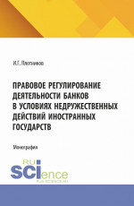 Правовое регулирование деятельности банков в условиях недружественных действий иностранных государств. (Аспирантура, Бакалавриат, Магистратура). Монография