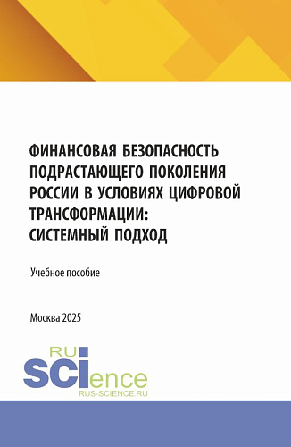 Финансовая безопасность подрастающего поколения России в условиях цифровой трансформации: системный подход. (Аспирантура, Магистратура). Учебное пособие