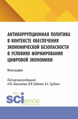 Антикоррупционная политика в контексте обеспечения экономической безопасности в условиях формирования цифровой экономики. (Аспирантура, Бакалавриат, Магистратура). Монография