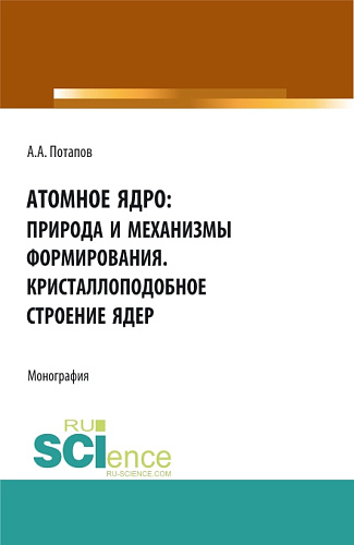 Атомное ядро: природа и механизмы формирования. Кристаллоподобное строение ядер. (Аспирантура, Бакалавриат, Магистратура). Монография