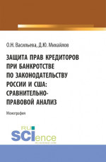 Защита прав кредиторов при банкротстве по законодательству России и США: сравнительно-правовой анализ. (Аспирантура, Бакалавриат, Магистратура, Специалитет). Монография
