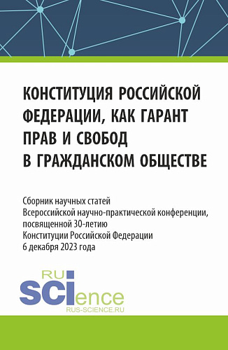 Конституция Российской Федерации как гарант прав и свобод в гражданском обществе. Сборник научных статей Всероссийской (c международным участием) научно-практической конференции, посвященной 30-летию конституции Российской Федерации. (Аспирантура, Ба