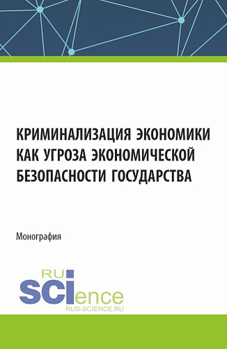 Криминализация экономики как угроза экономической безопасности государства. (Аспирантура, Магистратура). Монография