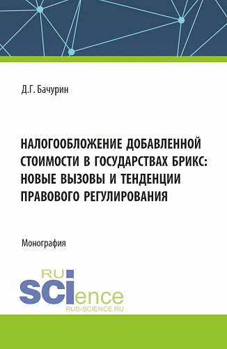 Налогообложение добавленной стоимости в государствах БРИКС: новые вызовы и тенденции правового регулирования. (Аспирантура, Бакалавриат, Магистратура). Монография