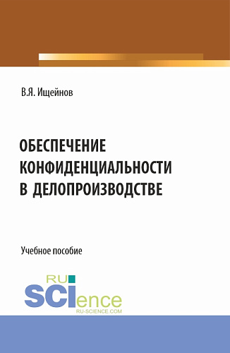 Обеспечение конфиденциальности в делопроизводстве. (Аспирантура, Магистратура). Монография