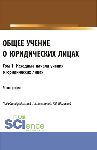 Общее учение о юридических лицах: монография. Том.1. Исходные начала учения о юридических лицах. (Аспирантура, Бакалавриат, Магистратура). Монография