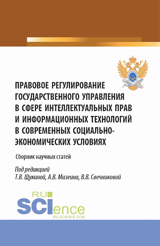Правовое регулирование государственного управления в сфере интеллектуальных прав и информационных технологий в современных социально-экономических условиях. (Аспирантура, Бакалавриат, Магистратура). Сборник статей