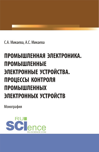 Промышленная электроника. Промышленные электронные устройства. Процессы контроля промышленных электронных устройств. (Аспирантура, Бакалавриат, Магистратура). Монография
