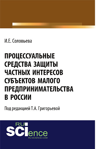 Процессуальные средства защиты частных интересов субъектов малого предпринимательства в России. (Адъюнктура, Аспирантура, Бакалавриат, Магистратура). Монография