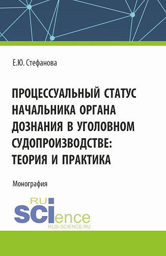 Процессуальный статус начальника органа дознания в уголовном судопроизводтве: теория и практика. (Аспирантура, Бакалавриат, Магистратура). Монография