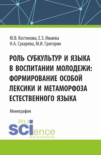 Роль субкультур и языка в воспитании молодежи : формирование особой лексики и метаморфоза естественного языка. (Аспирантура, Бакалавриат, Магистратура). Монография