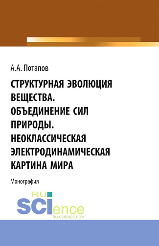 Структурная эволюция вещества. Объединение сил природы. Неоклассическая электродинамическая картина мира. (Аспирантура, Бакалавриат, Магистратура). Монография