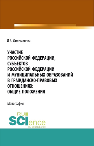 Участие Российской Федерации, субъектов Российской Федерации и муниципальных образований в гражданско-правовых отношениях: общие положения. (Аспирантура, Бакалавриат, Магистратура). Монография