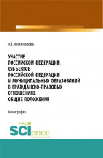 Участие Российской Федерации, субъектов Российской Федерации и муниципальных образований в гражданско-правовых отношениях: общие положения. (Аспирантура, Бакалавриат, Магистратура). Монография