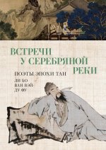 Встречи у Серебряной Реки.Поэты эпохи Тан:Ли Бо,Ду Фу,Ван Вэй