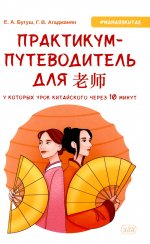 Практикум-путеводитель для лаоши, у которых урок китайского через 10 минут: Учебно-методическое пособие