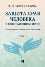 Защита прав человека в современном мире. Сборник статей, выступлений и интервью. Том 1