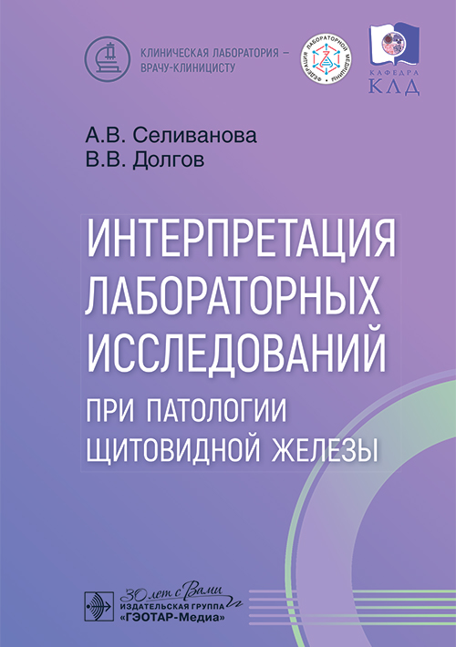 Интерпретация лабораторных исследований при патологии щитовидной железы / А. В. Селиванова, В. В. Долгов. — Москва : ГЭОТАР-Медиа, 2025. — 112 с. : ил. — (Серия «Клиническая лаборатория — врачу-клиницисту»)