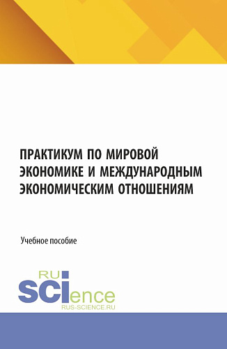 Практикум по мировой экономике и международным экономическим отношениям. (Аспирантура, Бакалавриат, Магистратура). Учебное пособие