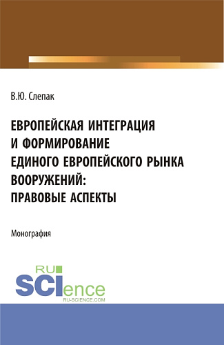 Европейская интеграция и формирование единого европейского рынка вооружений: правовые аспекты. (Бакалавриат, Магистратура). Монография