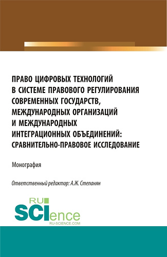 Право цифровых технологий в системе правового регулирования современных государств, международных организаций и международных интеграционных объединений: сравнительно-правовое исследование. (Аспирантура, Бакалавриат, Магистратура). Монография