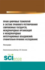 Право цифровых технологий в системе правового регулирования современных государств, международных организаций и международных интеграционных объединений: сравнительно-правовое исследование. (Аспирантура, Бакалавриат, Магистратура). Монография