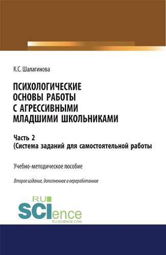 Психологические основы работы с агрессивными младшими школьниками. Часть 2. (ситема заданий для самостоятельной работы ). (Аспирантура, Бакалавриат, Магистратура, Специалитет). Учебно-методическое пособие