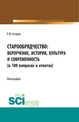 Старообрядчество: вероучение, история, культура и современность (в 100 вопросах и ответах). (Аспирантура, Бакалавриат, Магистратура). Монография