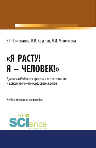 Я расту! Я – Человек!». Диалоги о Ребёнке в пространстве воспитания и дополнительного образования детей. (Бакалавриат, Магистратура, Специалитет). Учебно-методическое пособие