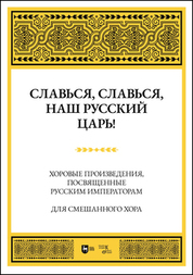 Славься, славься, наш русский Царь! Хоровые произведения, посвященные русским императорам. Для смешанного хора. Ноты