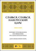 Славься, славься, наш русский Царь! Хоровые произведения, посвященные русским императорам. Для смешанного хора. Ноты
